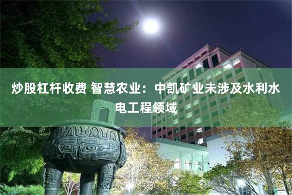 炒股杠杆收费 智慧农业：中凯矿业未涉及水利水电工程领域