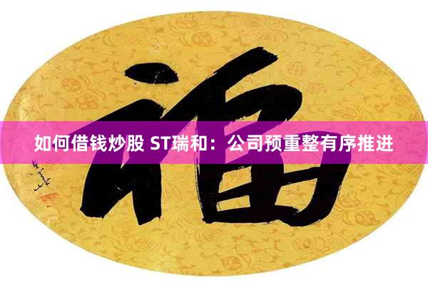 如何借钱炒股 ST瑞和：公司预重整有序推进