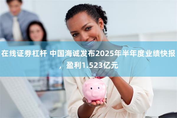 在线证劵杠杆 中国海诚发布2025年半年度业绩快报，盈利1.523亿元