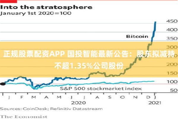 正规股票配资APP 国投智能最新公告：股东拟减持不超1.35%公司股份
