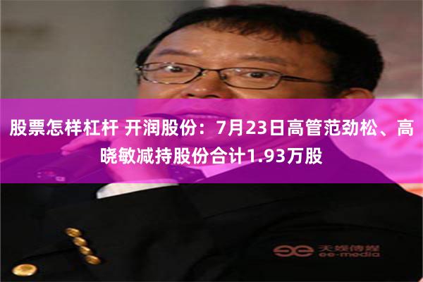 股票怎样杠杆 开润股份：7月23日高管范劲松、高晓敏减持股份合计1.93万股