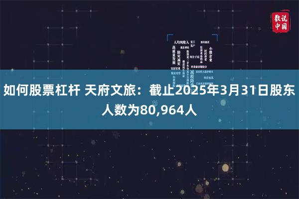如何股票杠杆 天府文旅：截止2025年3月31日股东人数为80,964人