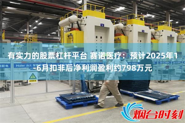 有实力的股票杠杆平台 赛诺医疗：预计2025年1-6月扣非后净利润盈利约798万元