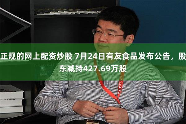 正规的网上配资炒股 7月24日有友食品发布公告，股东减持427.69万股
