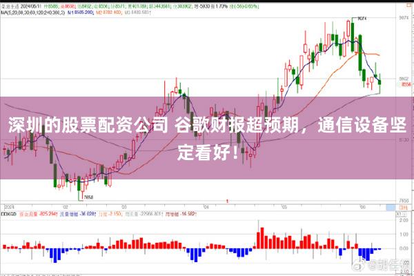 深圳的股票配资公司 谷歌财报超预期，通信设备坚定看好！