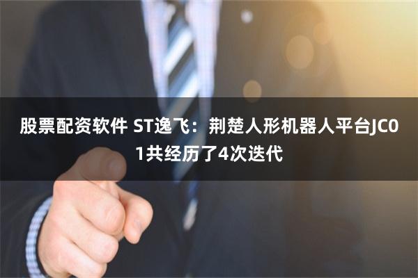 股票配资软件 ST逸飞：荆楚人形机器人平台JC01共经历了4次迭代