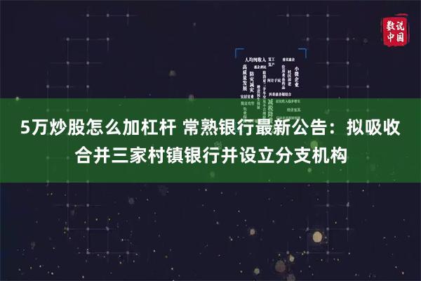 5万炒股怎么加杠杆 常熟银行最新公告：拟吸收合并三家村镇银行并设立分支机构