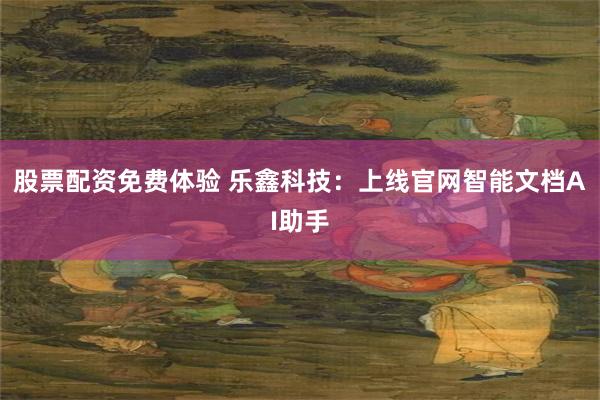 股票配资免费体验 乐鑫科技：上线官网智能文档AI助手
