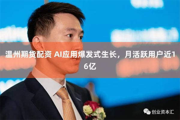 温州期货配资 AI应用爆发式生长，月活跃用户近16亿