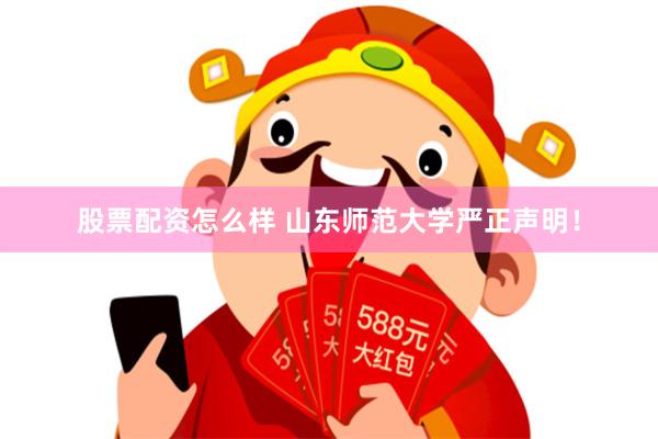 股票配资怎么样 山东师范大学严正声明！