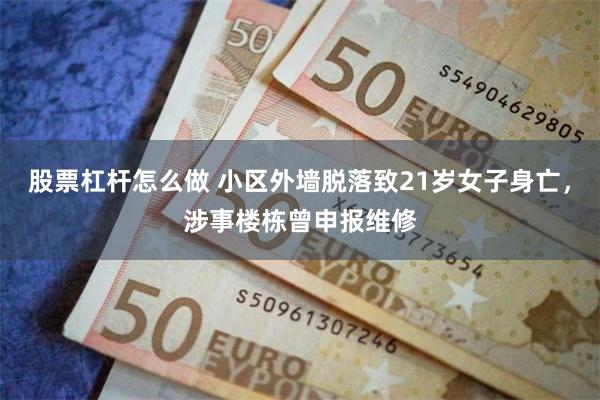 股票杠杆怎么做 小区外墙脱落致21岁女子身亡，涉事楼栋曾申报维修