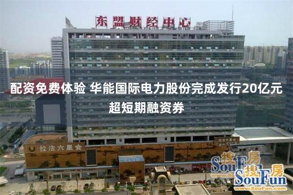 配资免费体验 华能国际电力股份完成发行20亿元超短期融资券