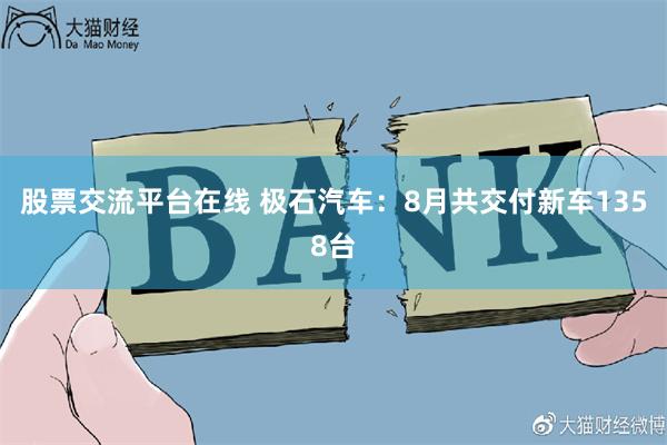 股票交流平台在线 极石汽车：8月共交付新车1358台