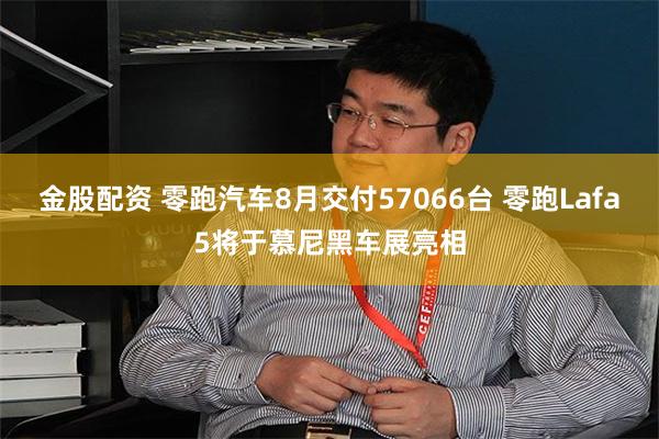 金股配资 零跑汽车8月交付57066台 零跑Lafa5将于慕尼黑车展亮相