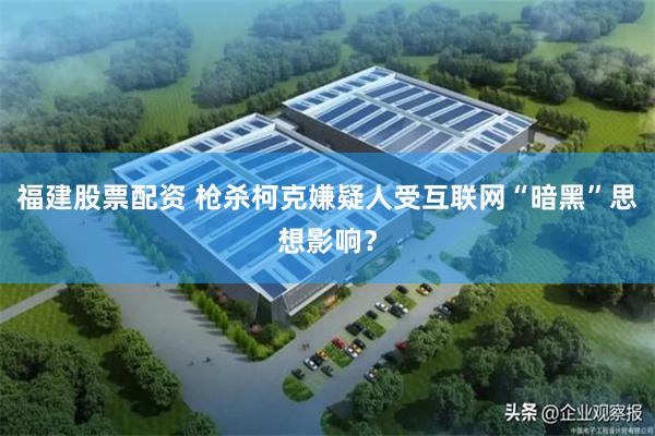 福建股票配资 枪杀柯克嫌疑人受互联网“暗黑”思想影响？
