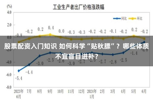 股票配资入门知识 如何科学“贴秋膘”?哪些体质不宜盲目进补?