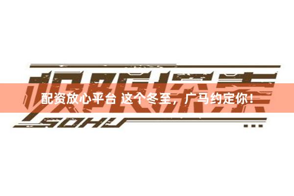 配资放心平台 这个冬至，广马约定你！