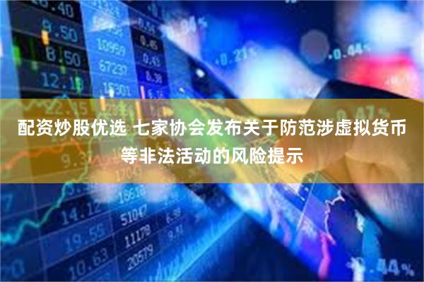 配资炒股优选 七家协会发布关于防范涉虚拟货币等非法活动的风险提示