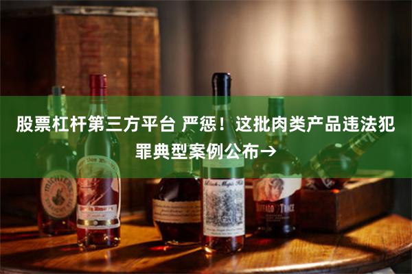 股票杠杆第三方平台 严惩！这批肉类产品违法犯罪典型案例公布→