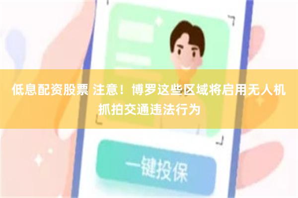 低息配资股票 注意！博罗这些区域将启用无人机抓拍交通违法行为