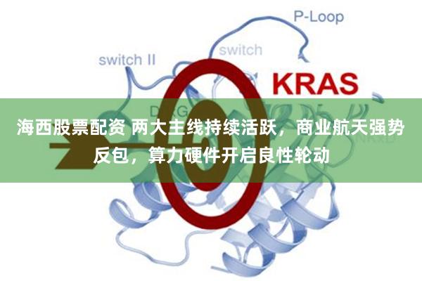 海西股票配资 两大主线持续活跃，商业航天强势反包，算力硬件开启良性轮动