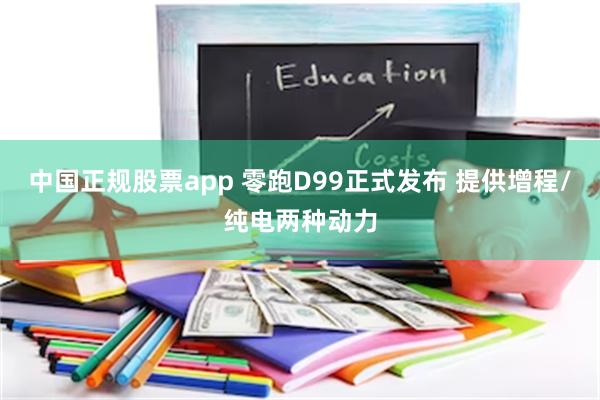 中国正规股票app 零跑D99正式发布 提供增程/纯电两种动力