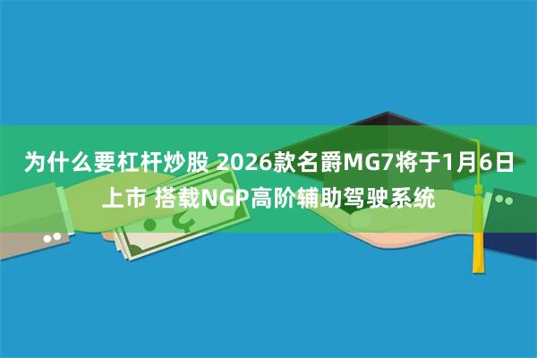 为什么要杠杆炒股 2026款名爵MG7将于1月6日上市 搭载NGP高阶辅助驾驶系统