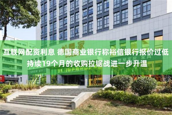 互联网配资利息 德国商业银行称裕信银行报价过低 持续19个月的收购拉锯战进一步升温