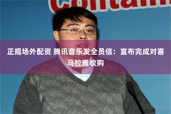 正规场外配资 腾讯音乐发全员信：宣布完成对喜马拉雅收购