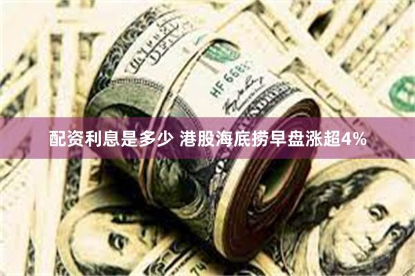 配资利息是多少 港股海底捞早盘涨超4%