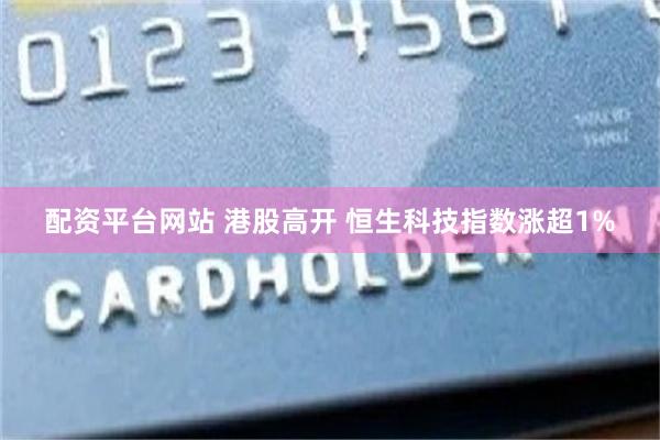 配资平台网站 港股高开 恒生科技指数涨超1%