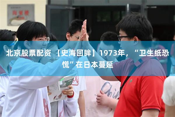 北京股票配资 【史海回眸】1973年，“卫生纸恐慌”在日本蔓延