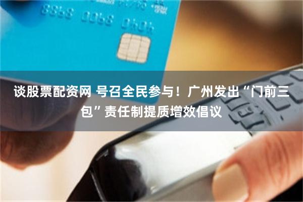 谈股票配资网 号召全民参与！广州发出“门前三包”责任制提质增效倡议