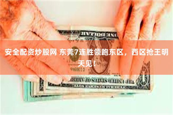 安全配资炒股网 东莞7连胜领跑东区，西区抢王明天见！