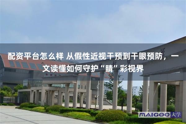 配资平台怎么样 从假性近视干预到干眼预防,一文读懂如何守护“睛”彩视界