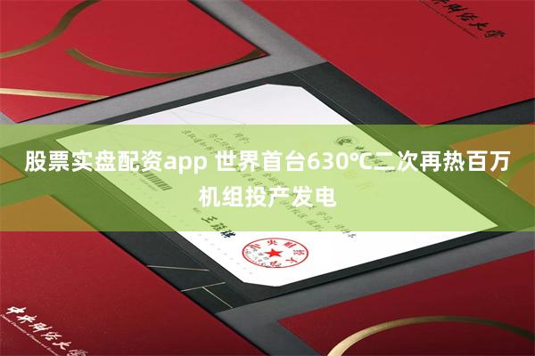 股票实盘配资app 世界首台630℃二次再热百万机组投产发电
