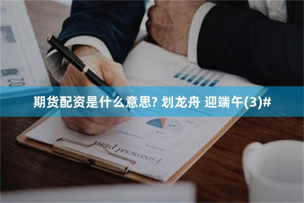 期货配资是什么意思? 划龙舟 迎端午(3)#