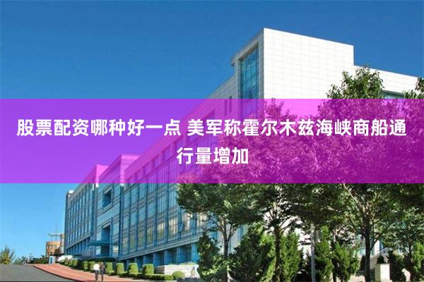 股票配资哪种好一点 美军称霍尔木兹海峡商船通行量增加