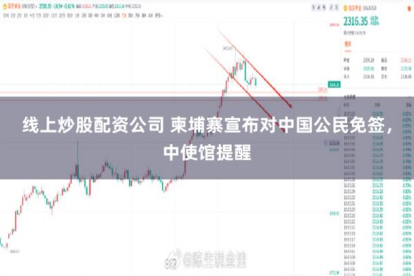线上炒股配资公司 柬埔寨宣布对中国公民免签,中使馆提醒