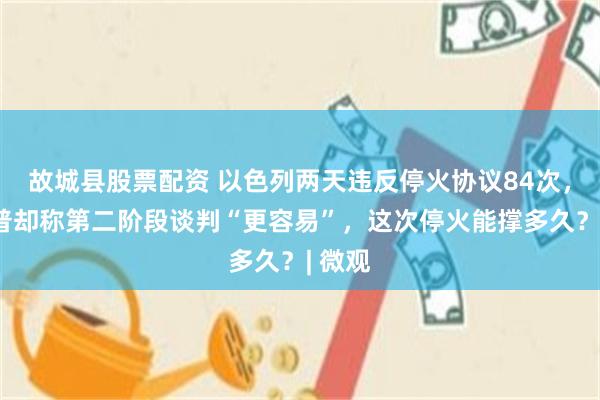 故城县股票配资 以色列两天违反停火协议84次,特朗普却称第二阶段谈判“更容易”,这次停火能撑多久?| 微观