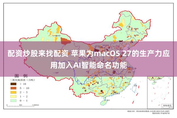 配资炒股来找配资 苹果为macOS 27的生产力应用加入AI智能命名功能