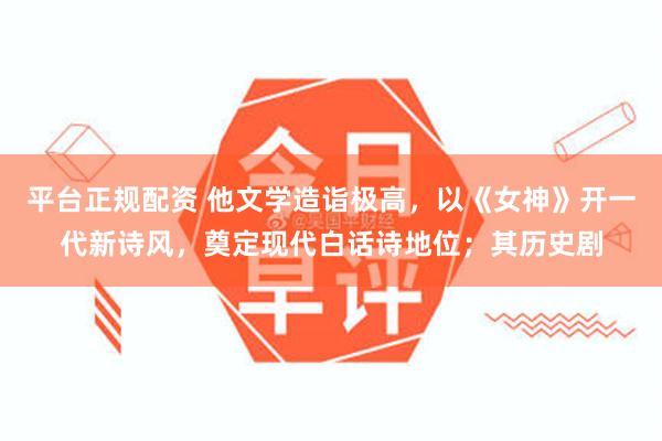 平台正规配资 他文学造诣极高，以《女神》开一代新诗风，奠定现代白话诗地位；其历史剧