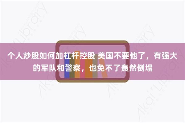 个人炒股如何加杠杆控股 美国不要他了，有强大的军队和警察，也免不了轰然倒塌