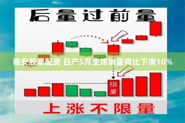 雅安股票配资 日产5月全球销量同比下滑10%