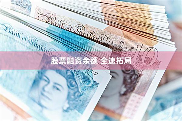 股票融资余额 全速拓局