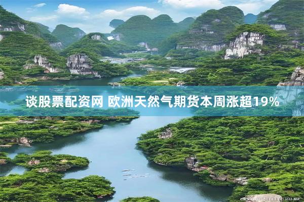 谈股票配资网 欧洲天然气期货本周涨超19%
