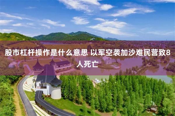 股市杠杆操作是什么意思 以军空袭加沙难民营致8人死亡