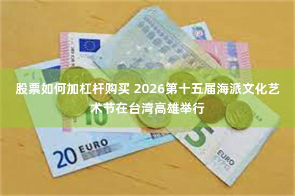 股票如何加杠杆购买 2026第十五届海派文化艺术节在台湾高雄举行