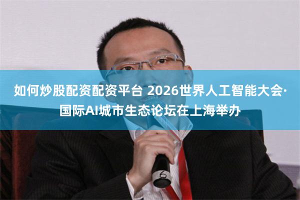 如何炒股配资配资平台 2026世界人工智能大会·国际AI城市生态论坛在上海举办