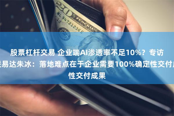 股票杠杆交易 企业端AI渗透率不足10%？专访万联易达朱冰：落地难点在于企业需要100%确定性交付成果